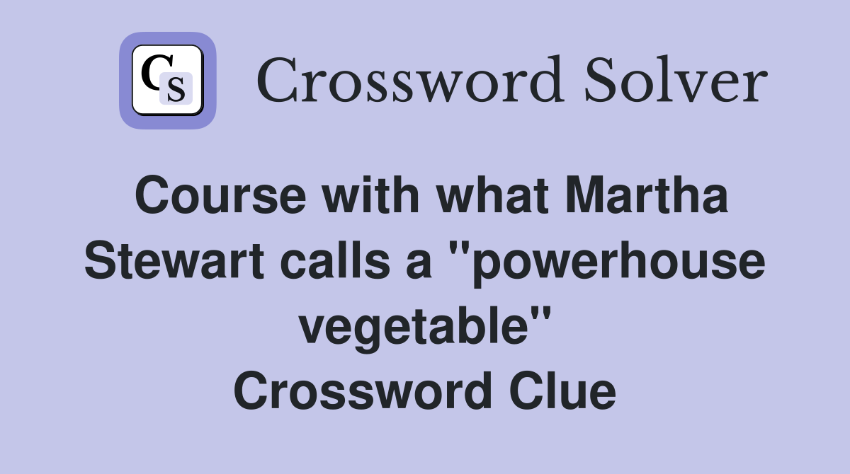 Course with what Martha Stewart calls a ''powerhouse vegetable'' Crossword Clue