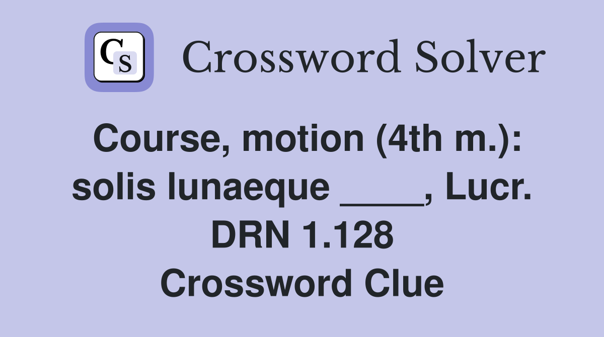 Course, motion (4th m.): solis lunaeque ____, Lucr. DRN 1.128 Crossword Clue