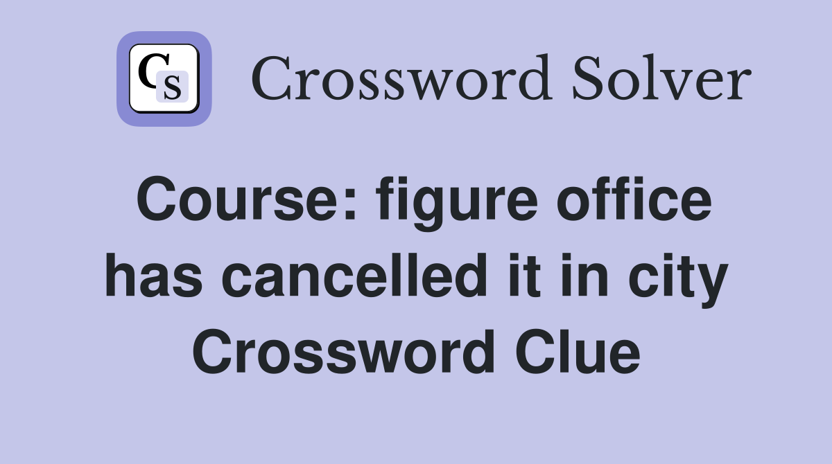 Course: figure office has cancelled it in city Crossword Clue