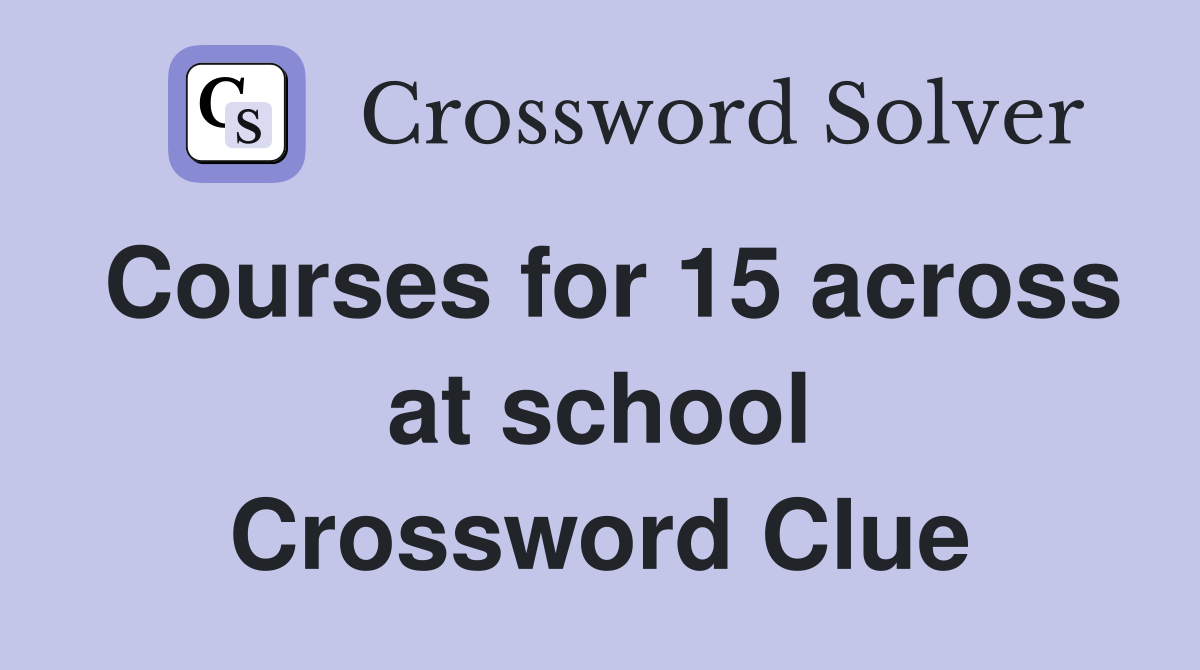 Courses for 15 across at school Crossword Clue