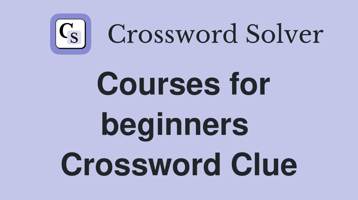 Courses for beginners  Crossword Clue