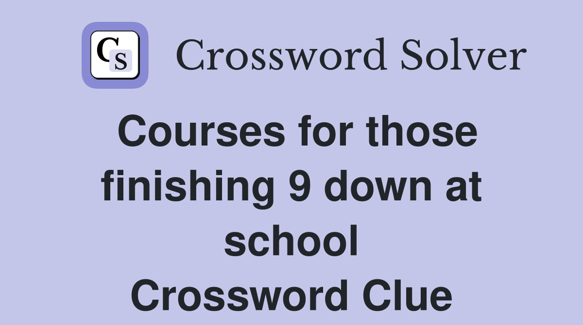 Courses for those finishing 9 down at school Crossword Clue
