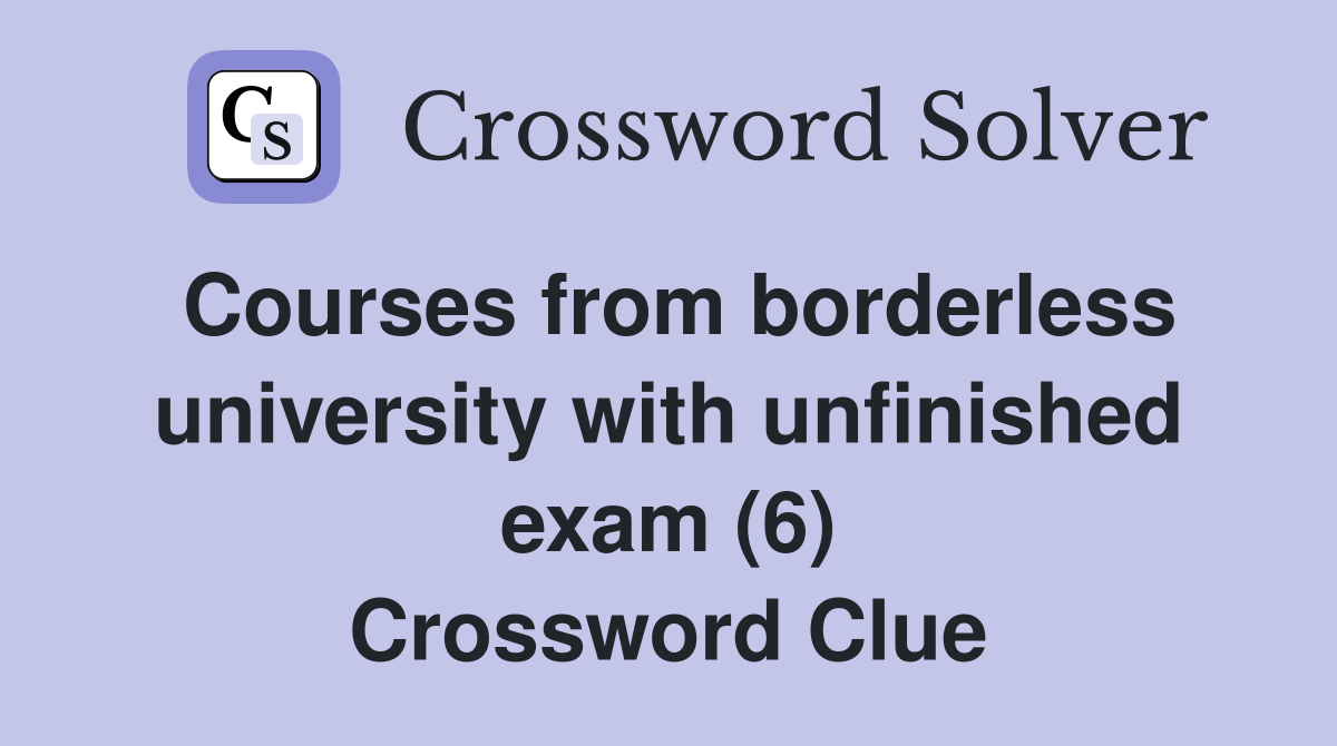 Courses from borderless university with unfinished exam (6) Crossword Clue