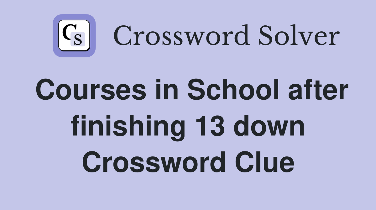 Courses in School after finishing 13 down Crossword Clue