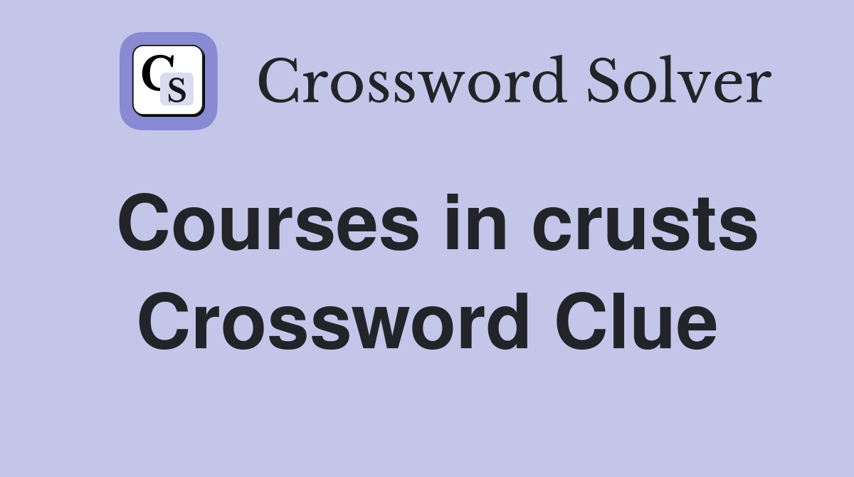 Courses in crusts Crossword Clue