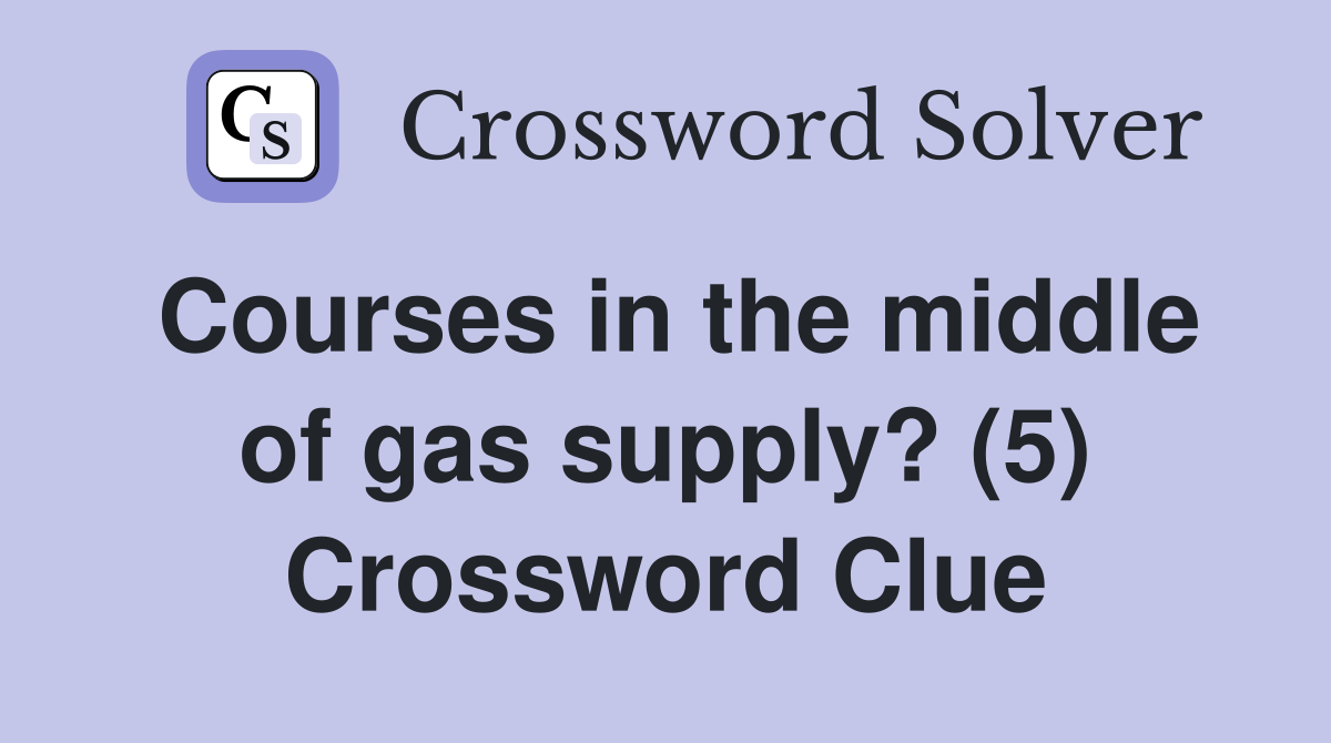 Courses in the middle of gas supply? (5) Crossword Clue