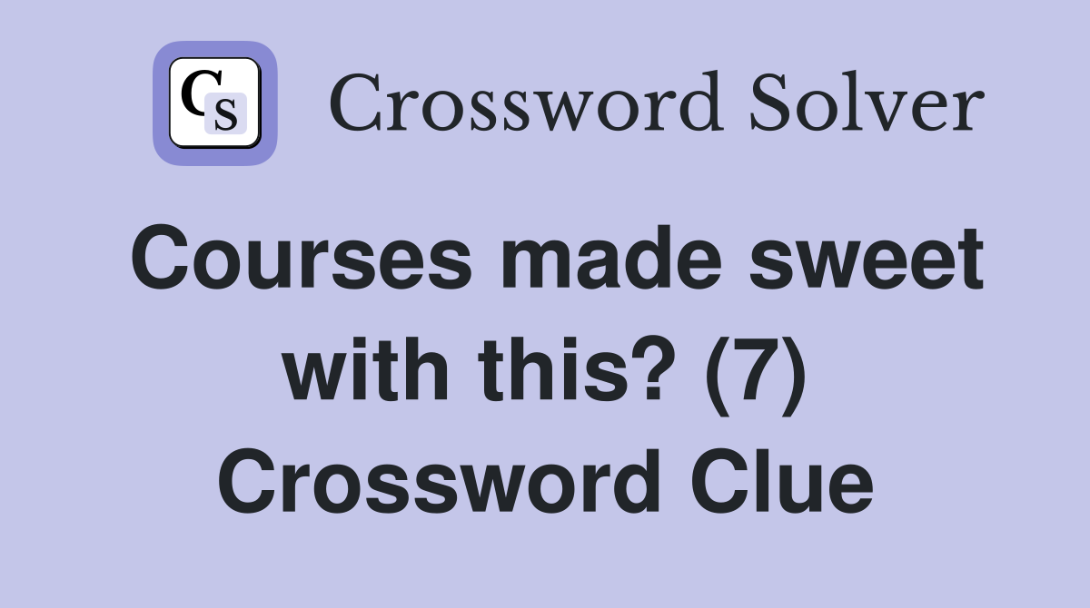 Courses made sweet with this? (7) Crossword Clue
