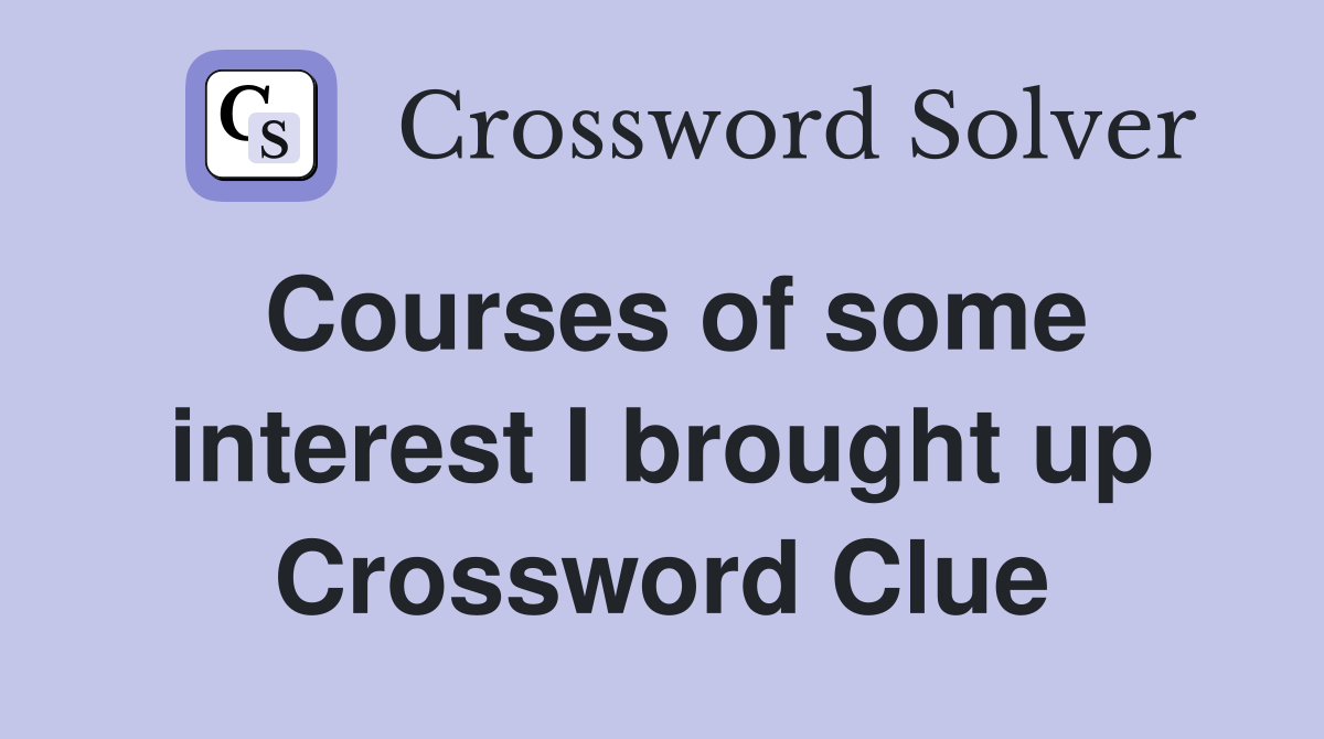 Courses of some interest I brought up Crossword Clue