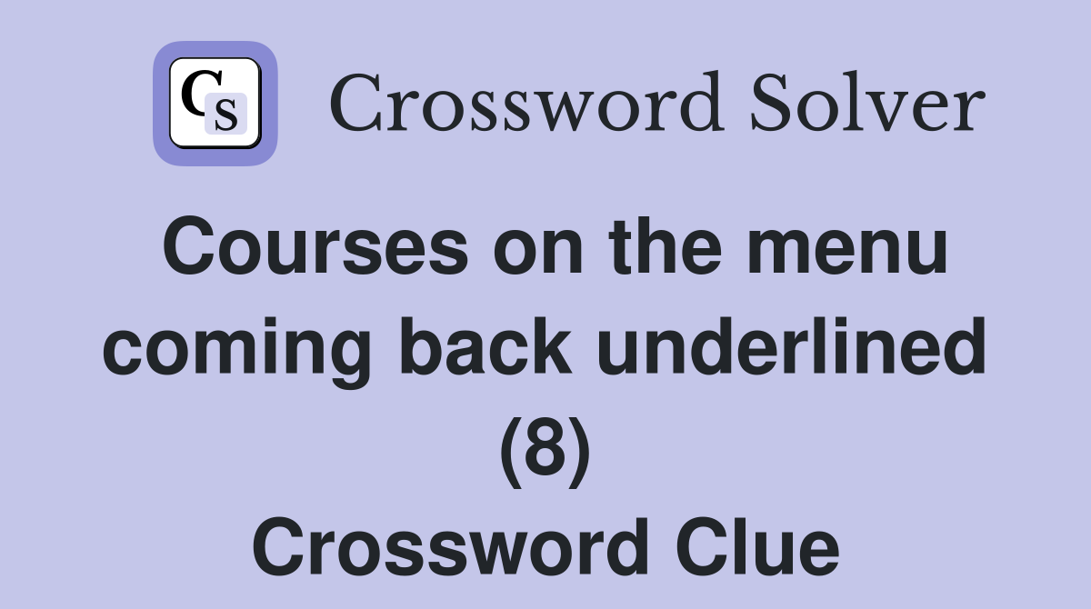 Courses on the menu coming back underlined (8) Crossword Clue