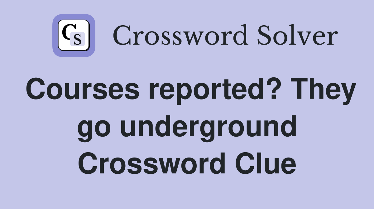 Courses reported? They go underground Crossword Clue