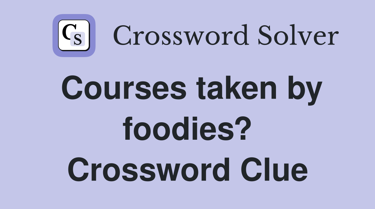 Courses taken by foodies? Crossword Clue