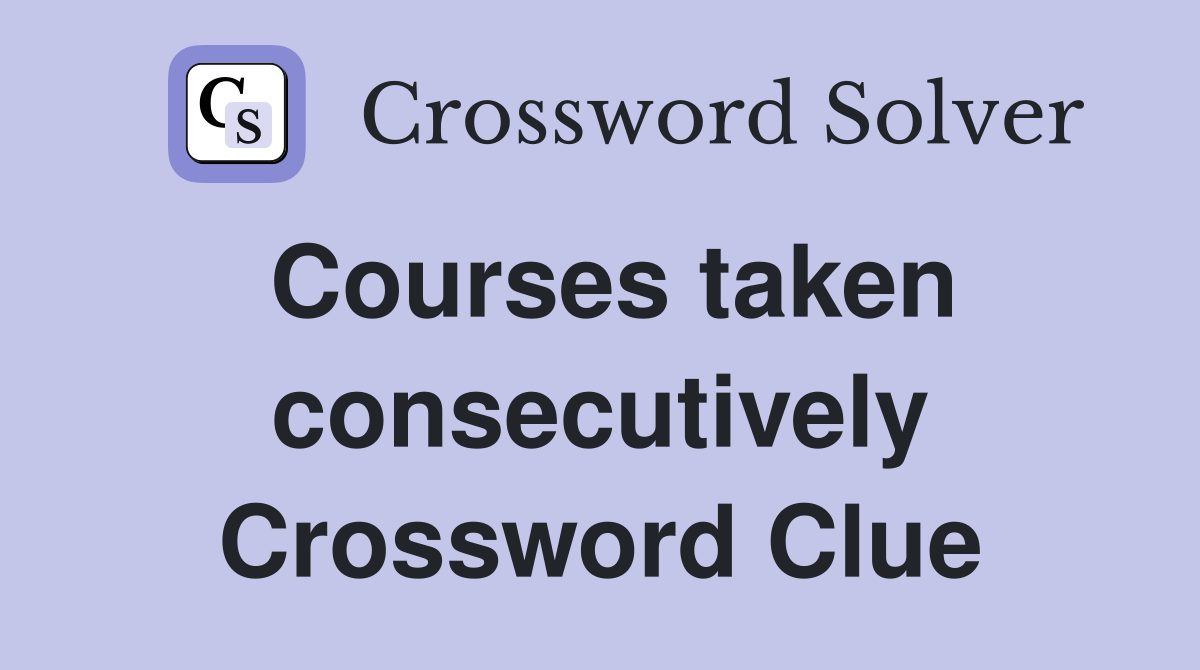 Courses taken consecutively Crossword Clue