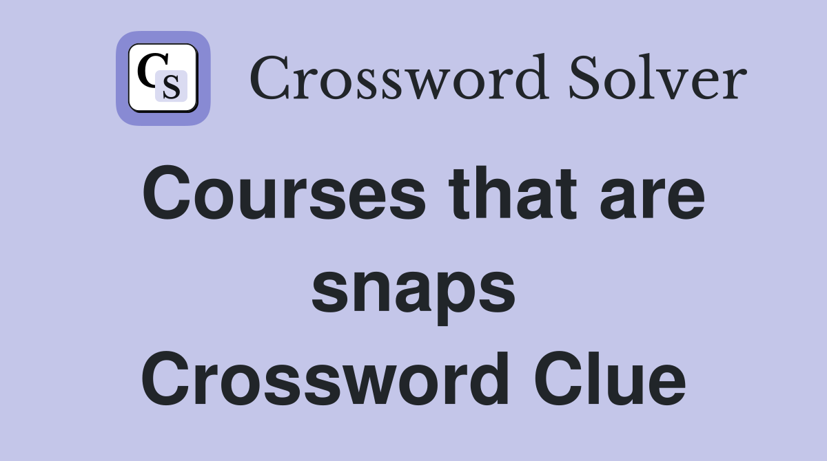 Courses that are snaps Crossword Clue
