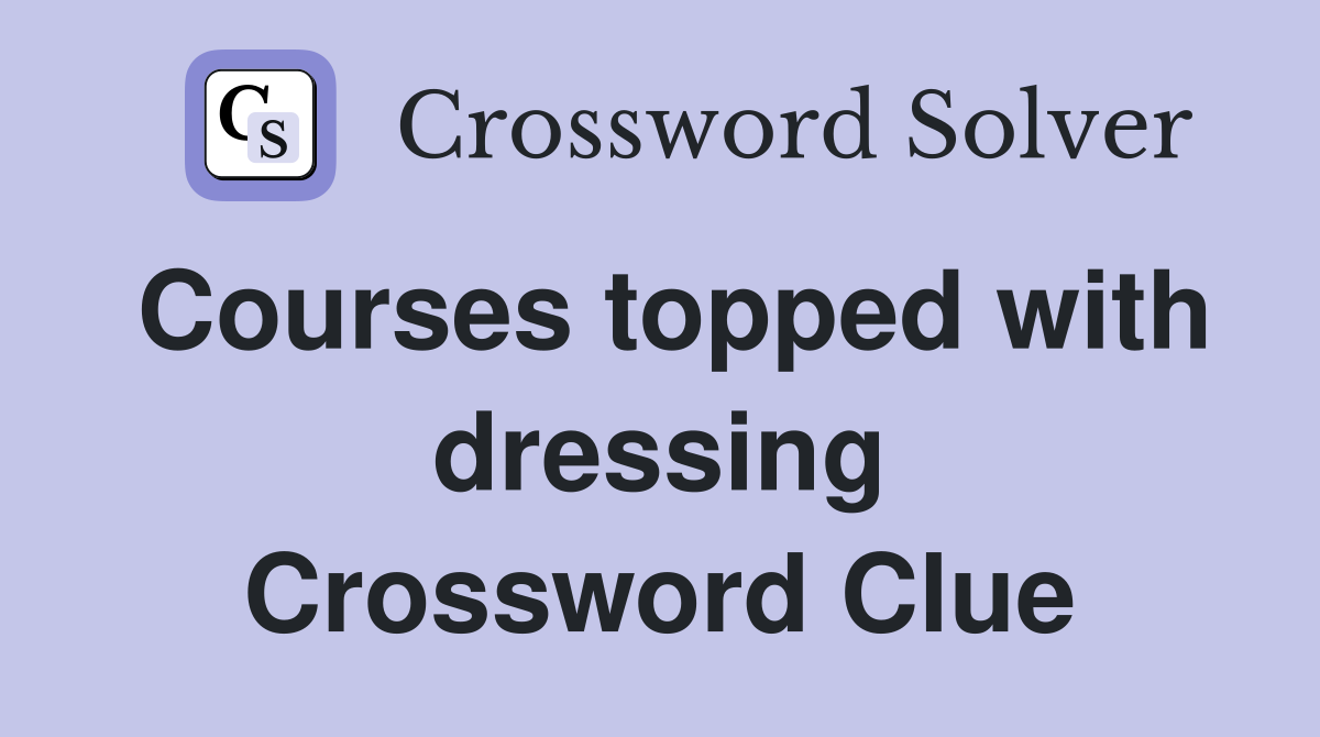 Courses topped with dressing Crossword Clue