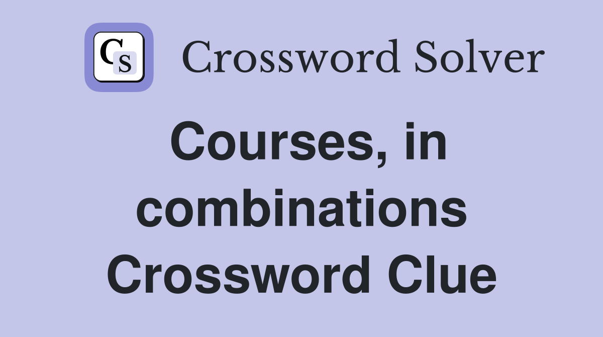 Courses, in combinations Crossword Clue