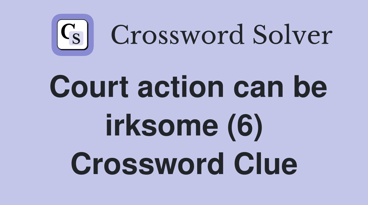 Court action can be irksome (6) Crossword Clue