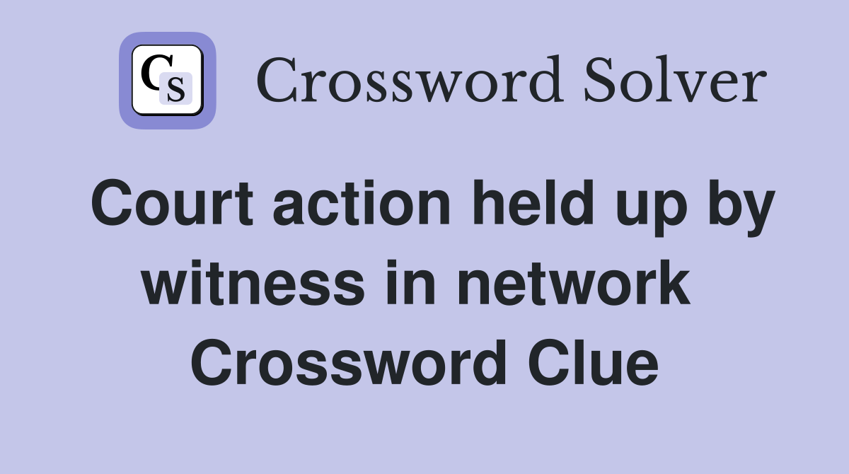 Court action held up by witness in network  Crossword Clue