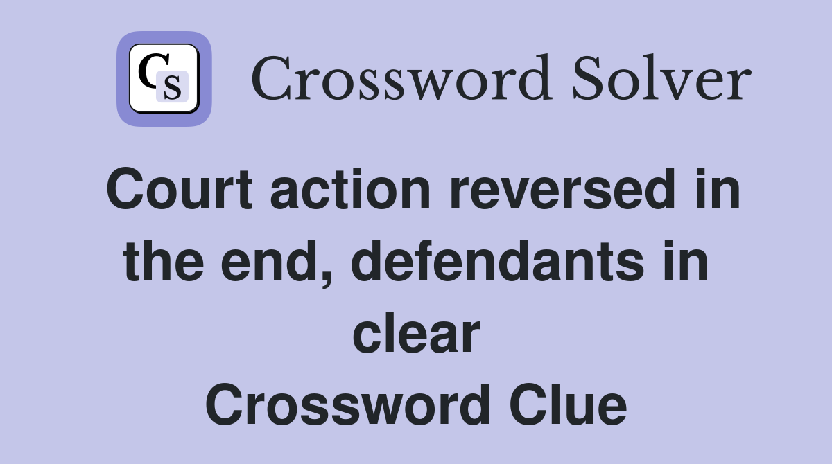 Court action reversed in the end, defendants in clear Crossword Clue