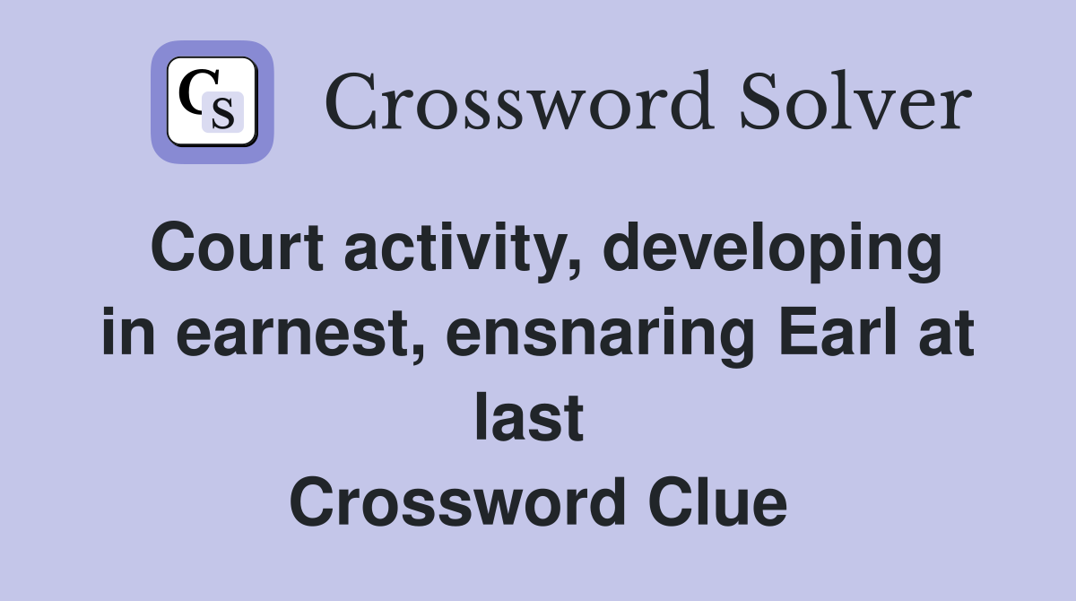 Court activity, developing in earnest, ensnaring Earl at last  Crossword Clue