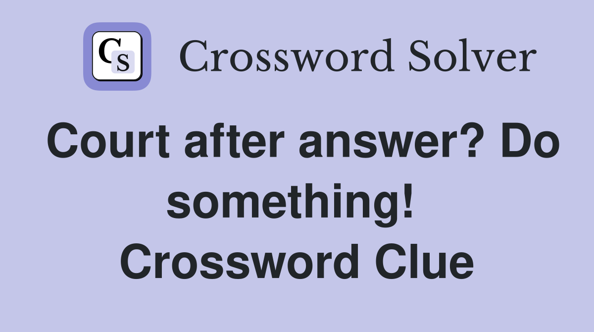 Court after answer? Do something!  Crossword Clue