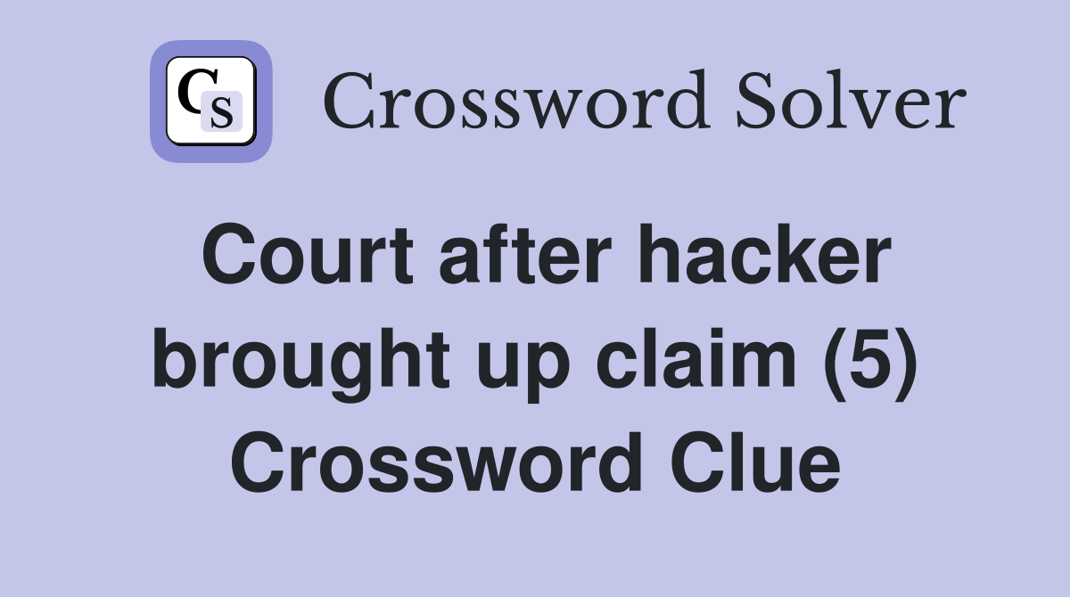 Court after hacker brought up claim (5) Crossword Clue