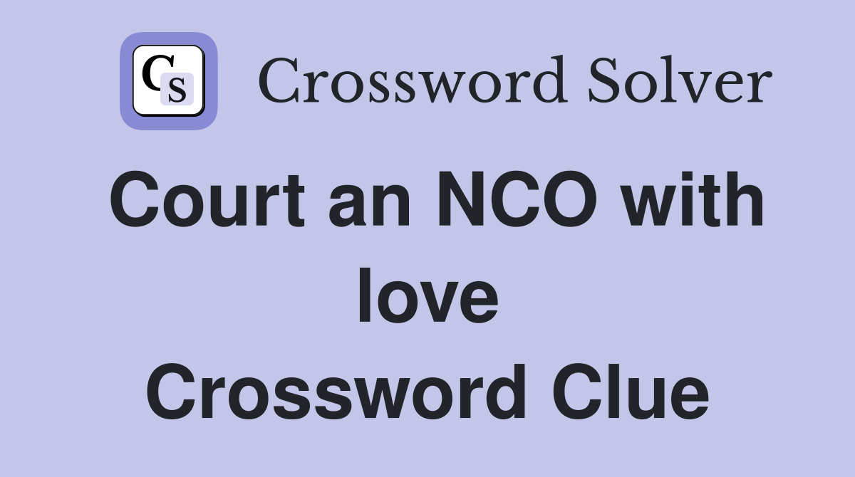 Court an NCO with love Crossword Clue