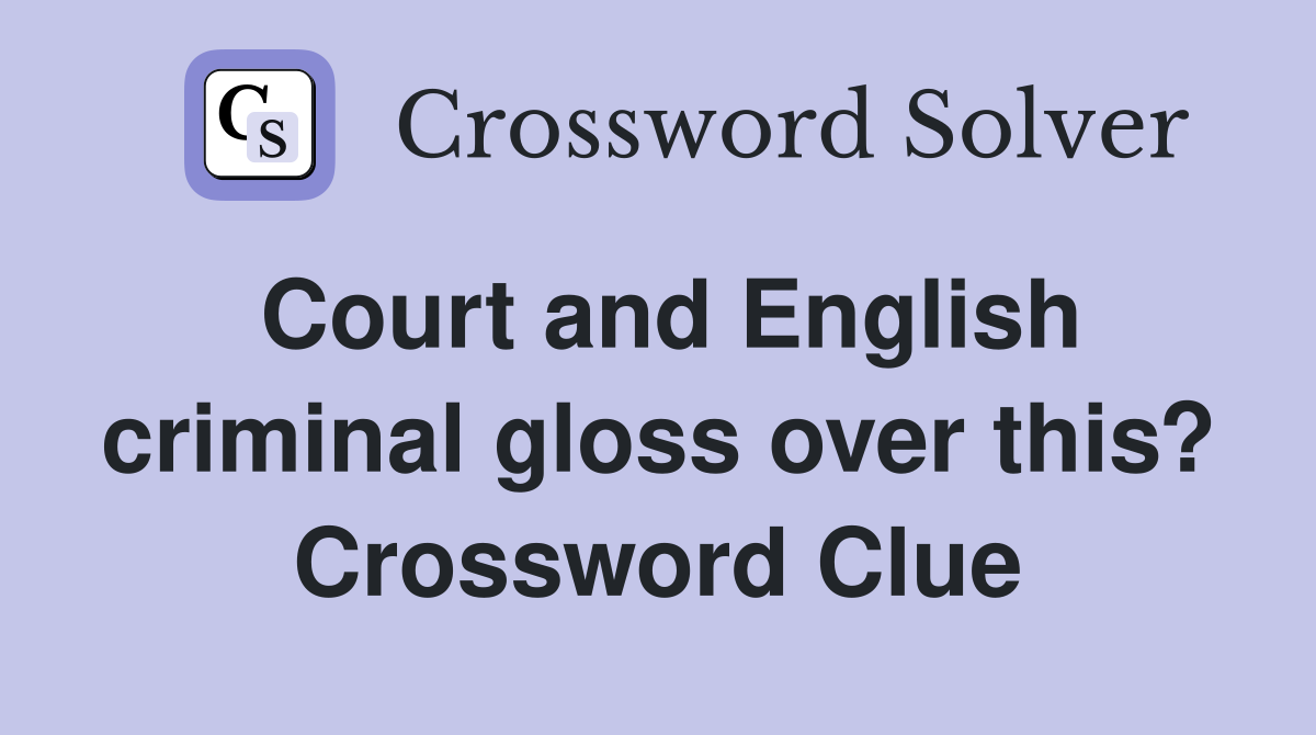 Court and English criminal gloss over this? Crossword Clue
