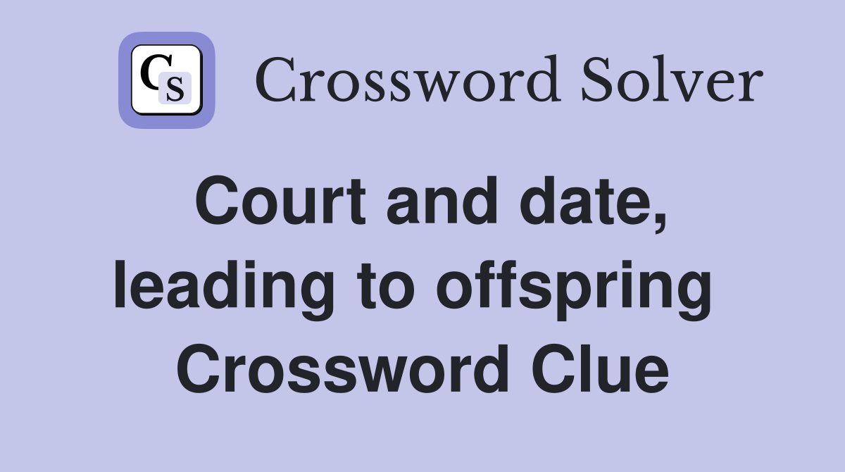 Court and date, leading to offspring  Crossword Clue