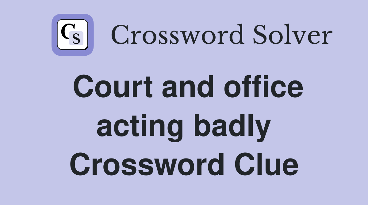 Court and office acting badly Crossword Clue