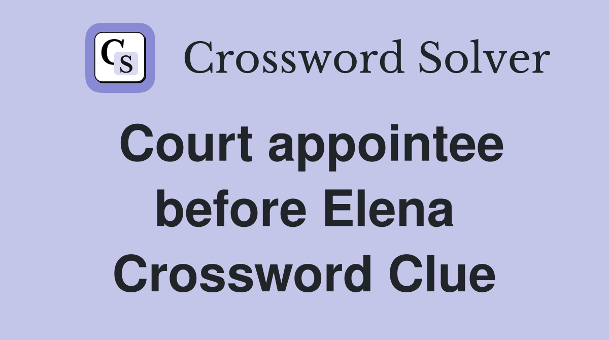 Court appointee before Elena Crossword Clue