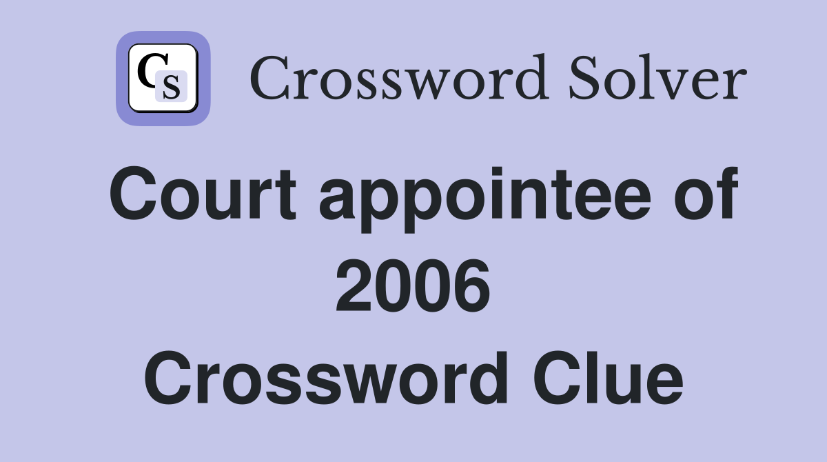Court appointee of 2006 Crossword Clue