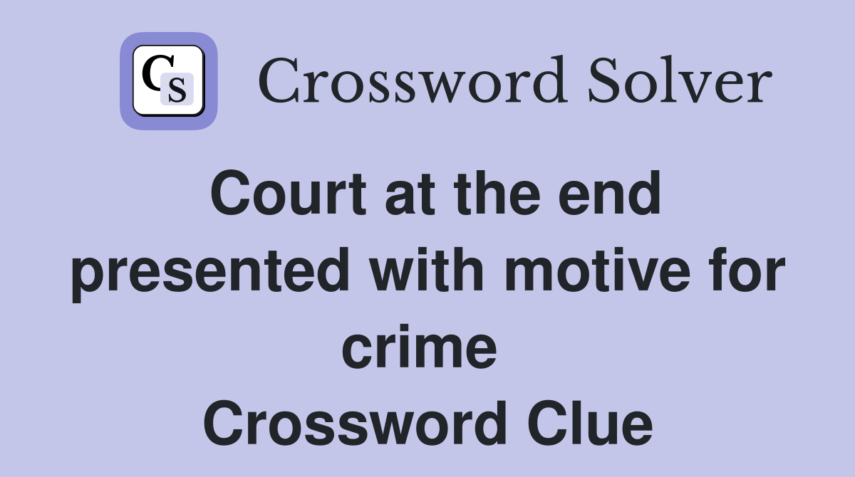 Court at the end presented with motive for crime  Crossword Clue