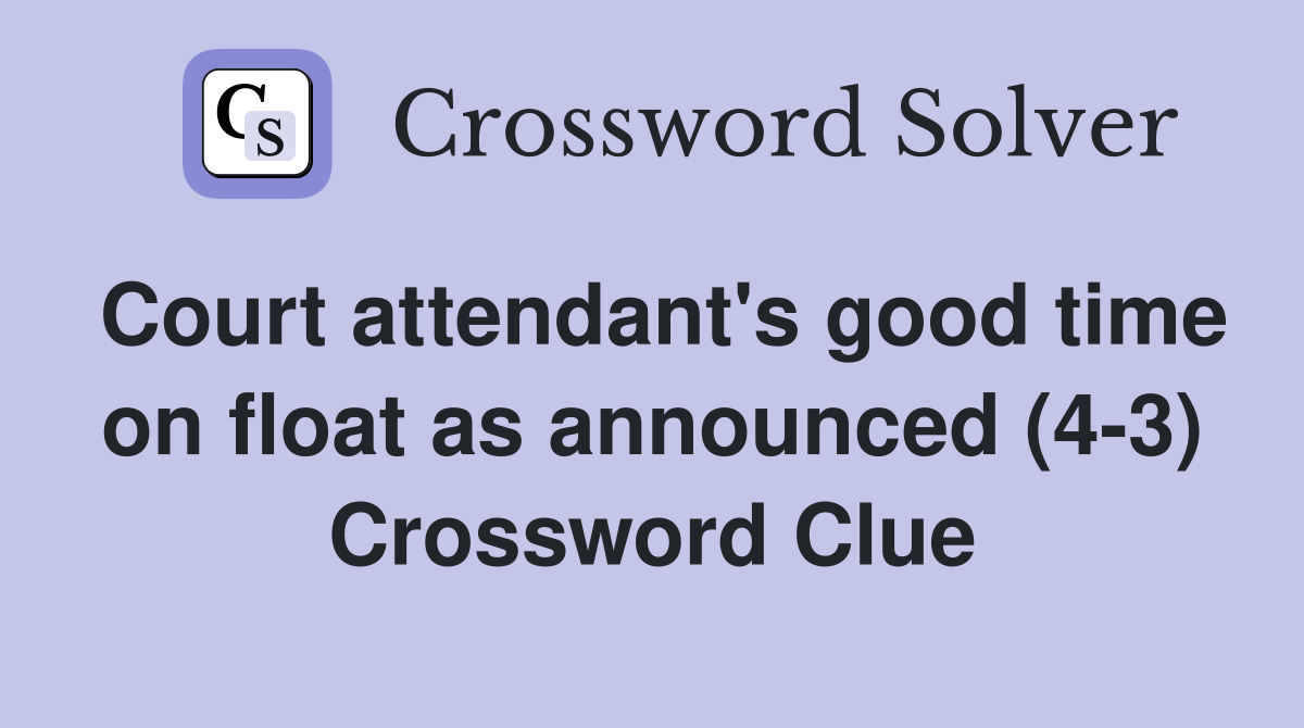 Court attendant's good time on float as announced (4-3) Crossword Clue