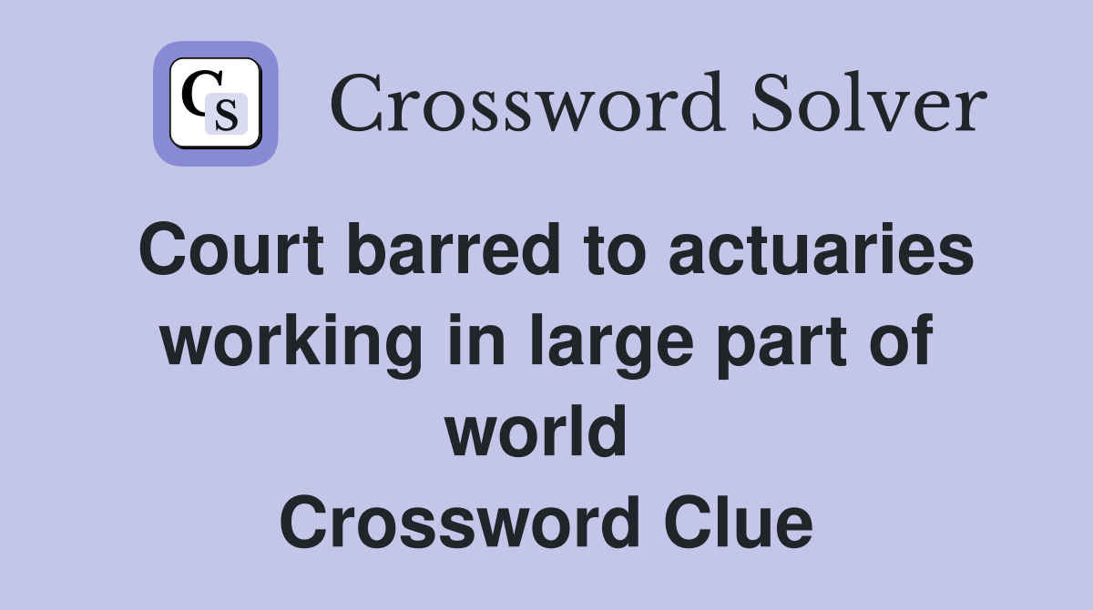 Court barred to actuaries working in large part of world  Crossword Clue