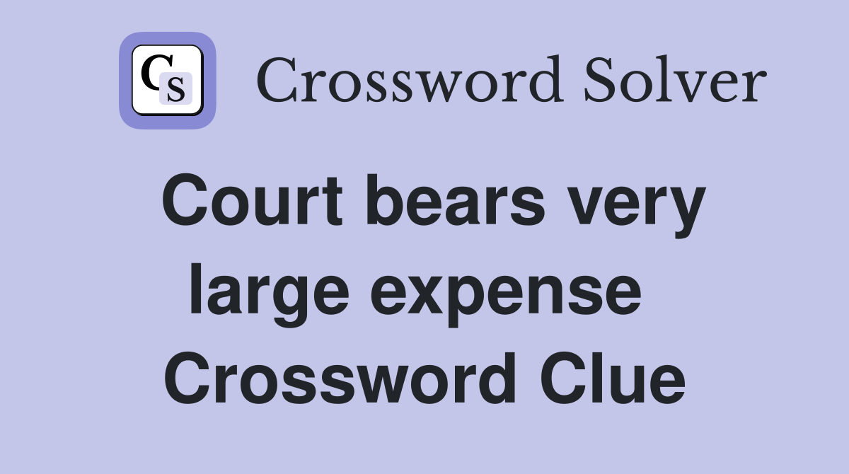 Court bears very large expense  Crossword Clue