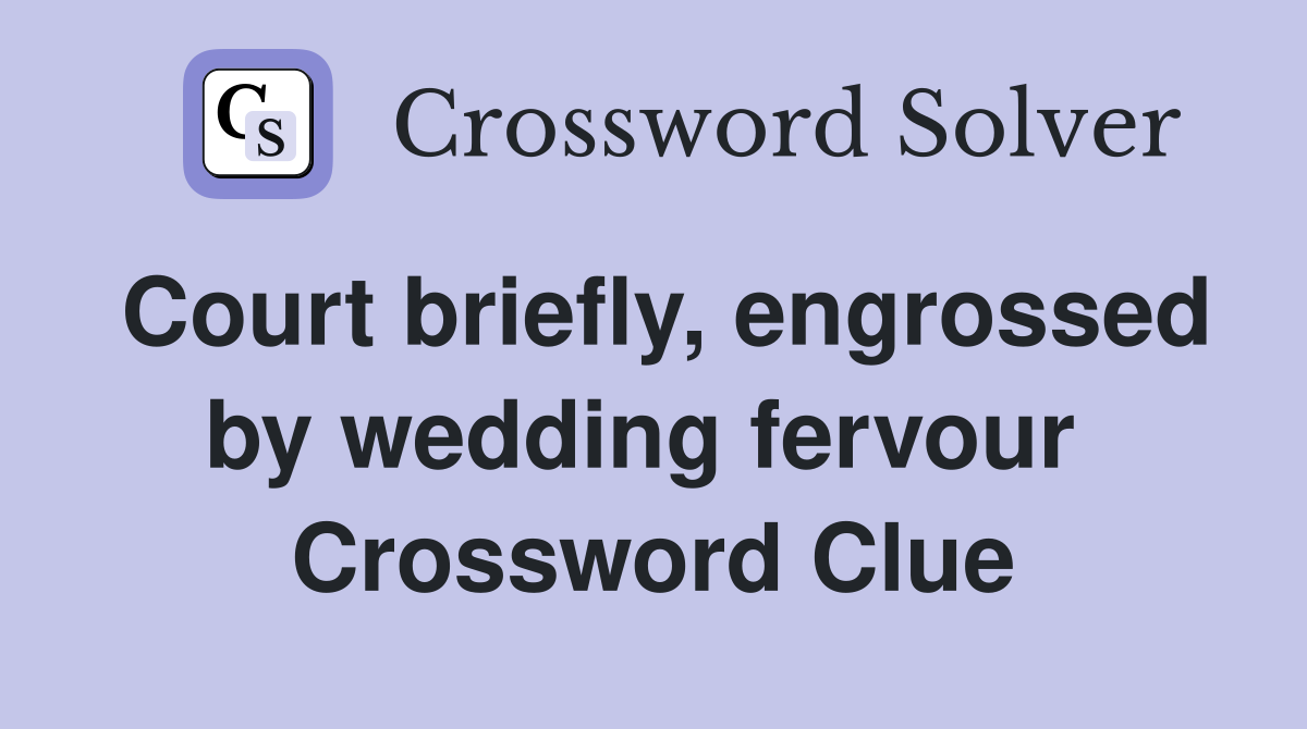 Court briefly, engrossed by wedding fervour  Crossword Clue