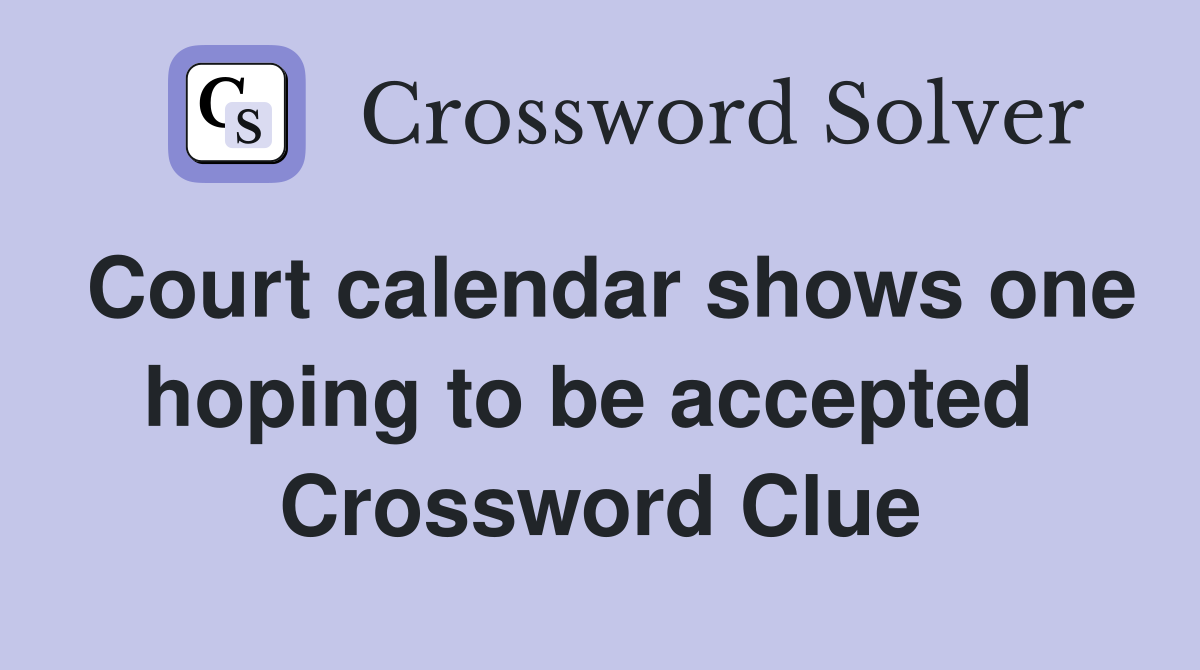 Court calendar shows one hoping to be accepted  Crossword Clue