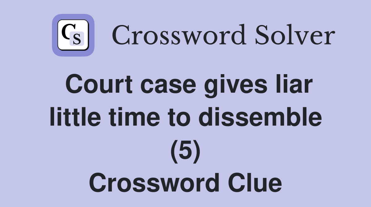 Court case gives liar little time to dissemble (5) Crossword Clue