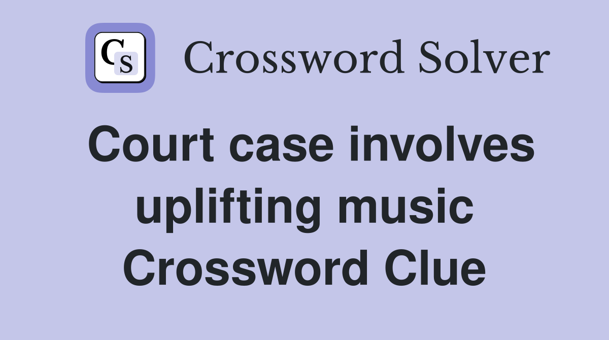 Court case involves uplifting music Crossword Clue
