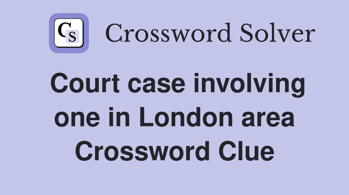 Court case involving one in London area Crossword Clue