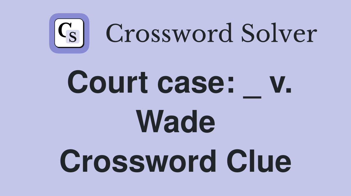 Court case: _ v. Wade Crossword Clue