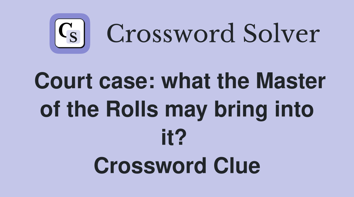 Court case: what the Master of the Rolls may bring into it?  Crossword Clue