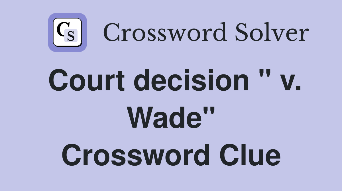 Court decision " v. Wade" Crossword Clue