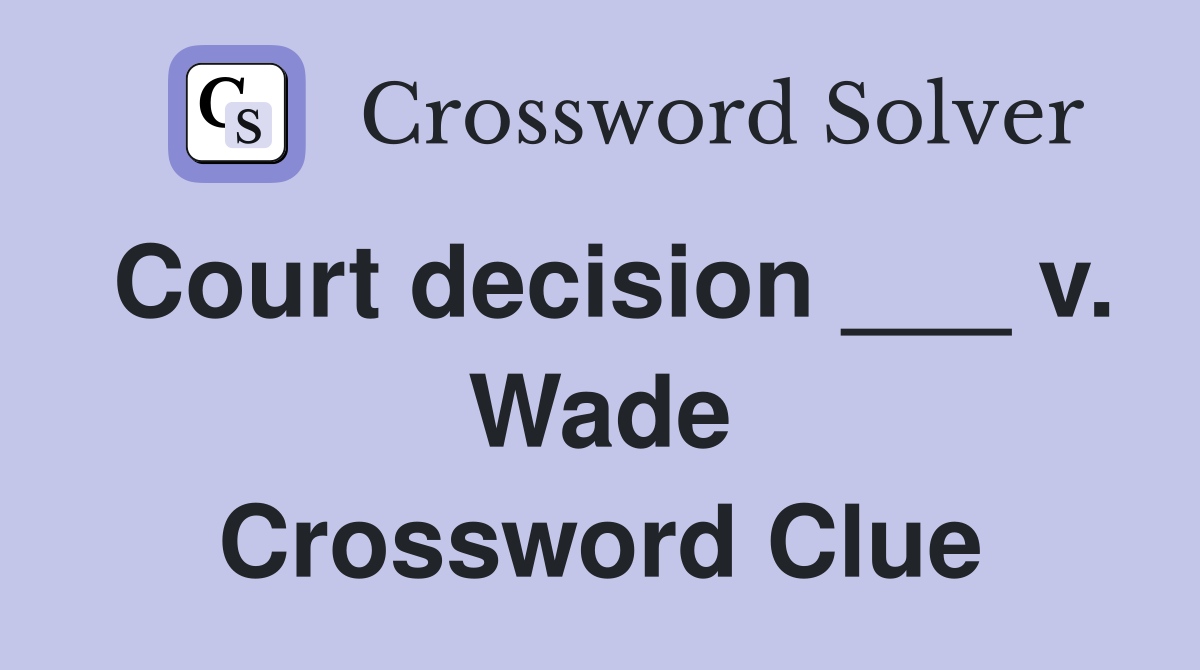 Court decision ___ v. Wade Crossword Clue