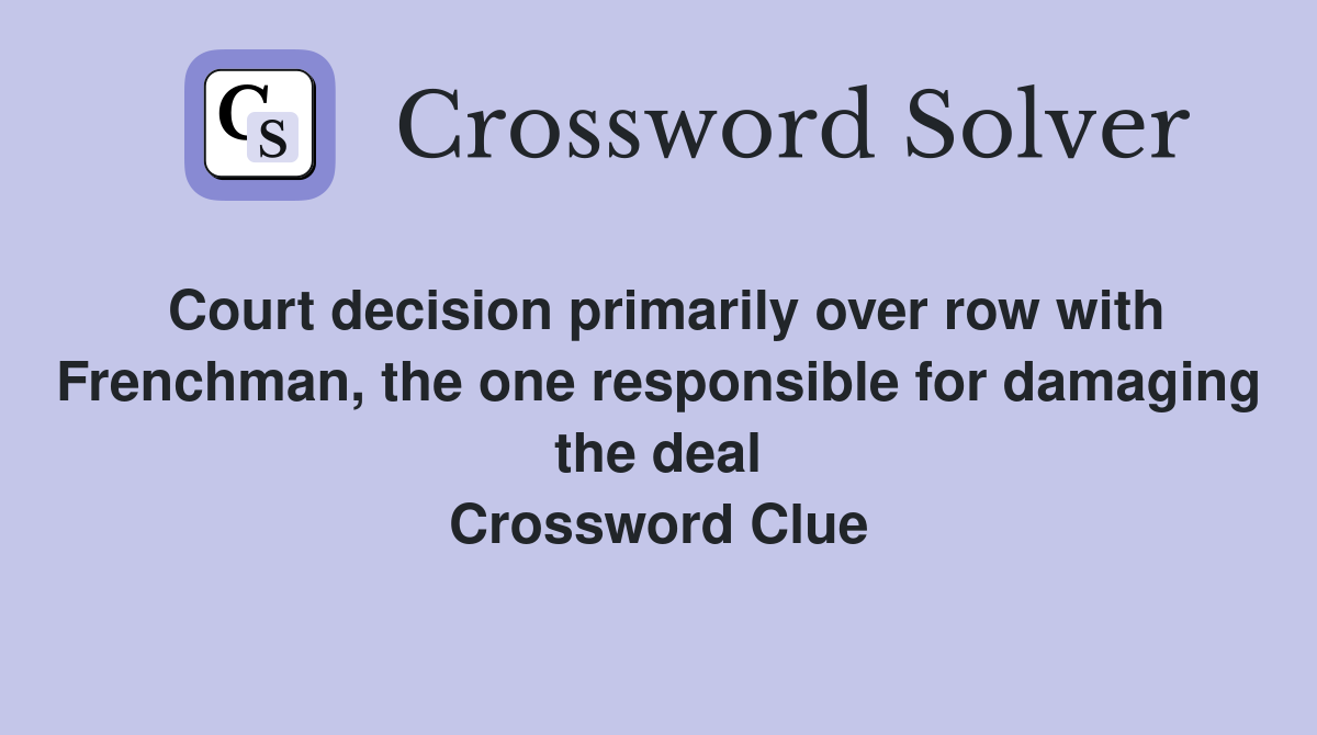 Court decision primarily over row with Frenchman, the one responsible for damaging the deal Crossword Clue