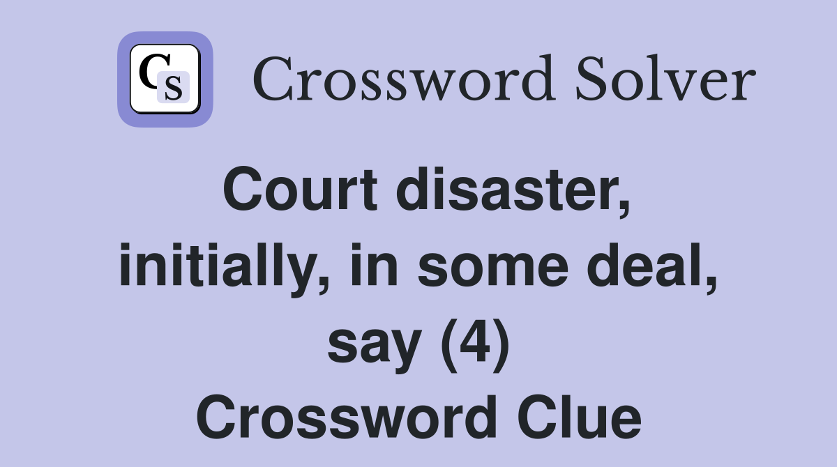 Court disaster, initially, in some deal, say (4) Crossword Clue