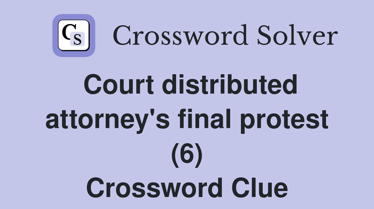 Court distributed attorney's final protest (6) Crossword Clue