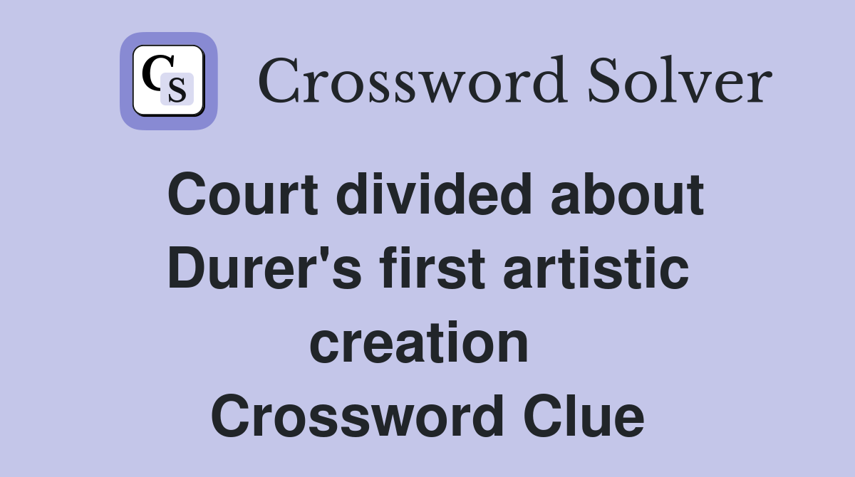 Court divided about Durer's first artistic creation  Crossword Clue