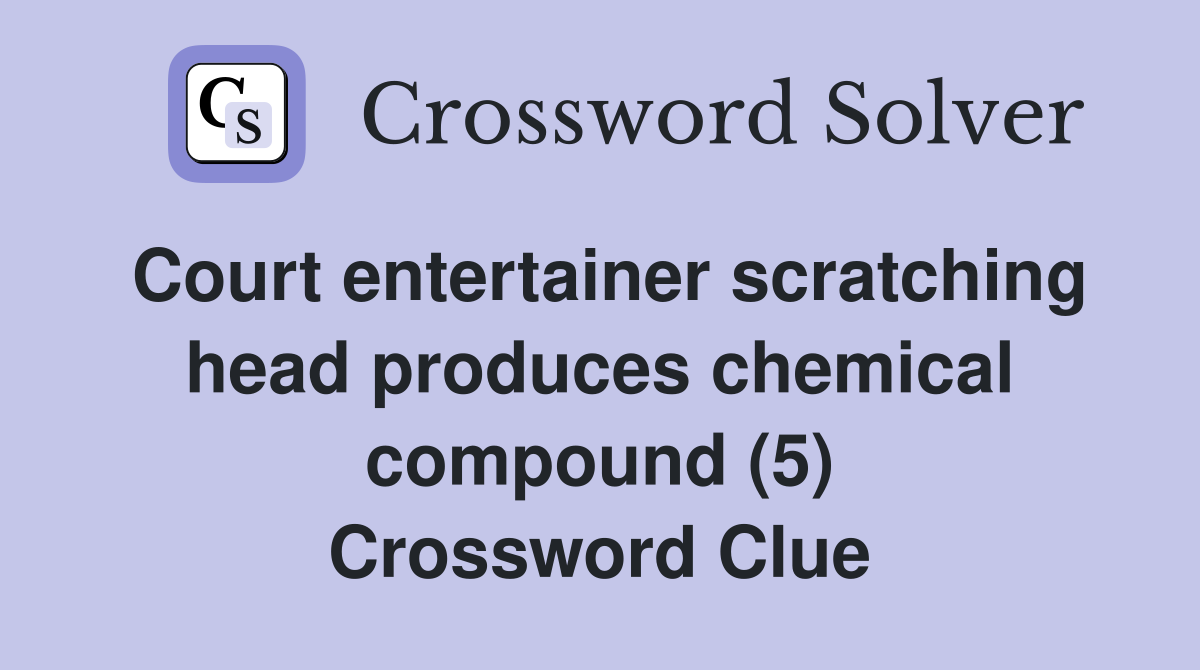 Court entertainer scratching head produces chemical compound (5) Crossword Clue