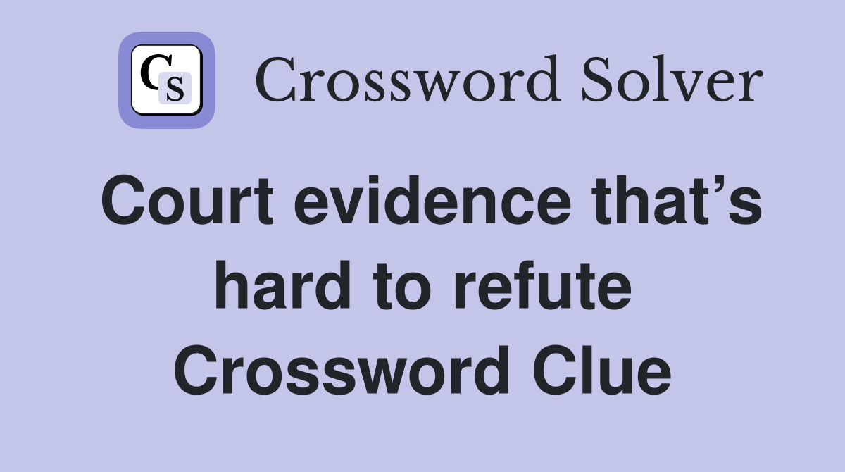 Court evidence that’s hard to refute Crossword Clue